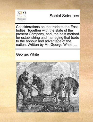 Cover for George. White · Considerations on the Trade to the East-indies. Together with the State of the Present Company, And, the Best Method for Establishing and Managing ... the Nation. Written by Mr. George White, ... (Pocketbok) (2010)
