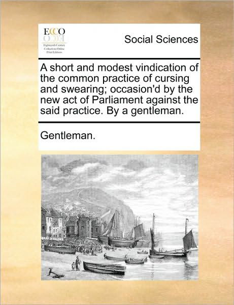 Cover for Gentleman · A Short and Modest Vindication of the Common Practice of Cursing and Swearing; Occasion'd by the New Act of Parliament Against the Said Practice. by a G (Paperback Bog) (2010)