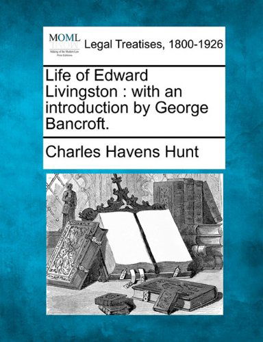 Life of Edward Livingston: with an Introduction by George Bancroft. - Charles Havens Hunt - Bøger - Gale, Making of Modern Law - 9781240007578 - 1. december 2010