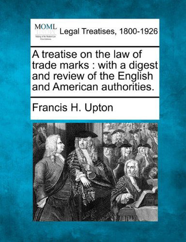 Cover for Francis H. Upton · A Treatise on the Law of Trade Marks: with a Digest and Review of the English and American Authorities. (Paperback Book) (2010)