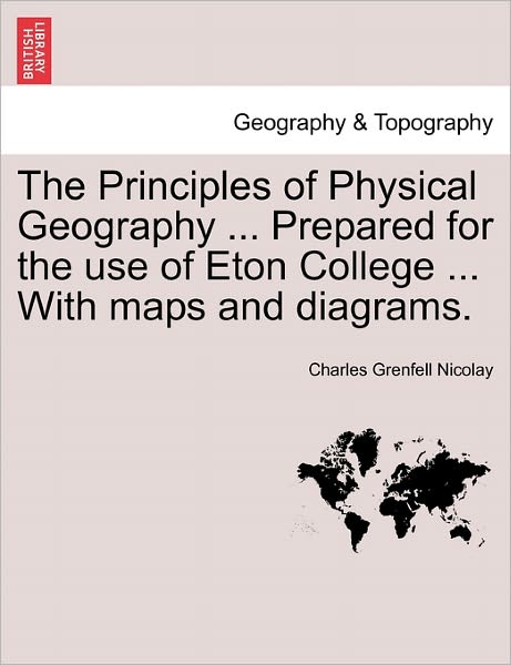 Cover for Charles Grenfell Nicolay · The Principles of Physical Geography ... Prepared for the Use of Eton College ... with Maps and Diagrams. (Paperback Book) (2011)