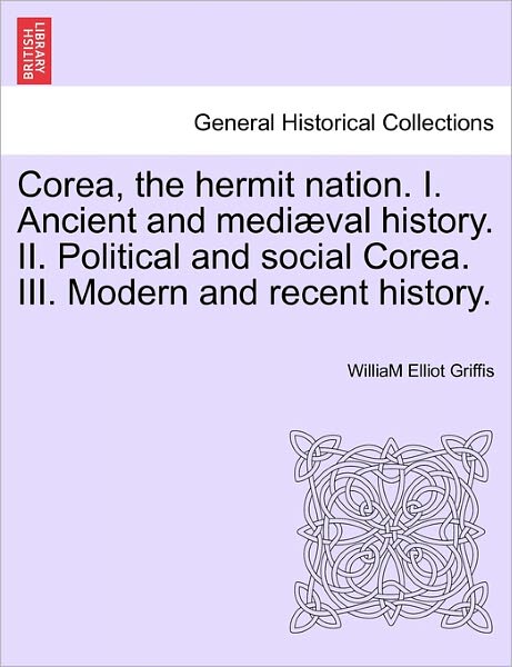 Cover for William Elliot Griffis · Corea, the Hermit Nation. I. Ancient and Mediaeval History. Ii. Political and Social Corea. Iii. Modern and Recent History. (Paperback Book) (2011)