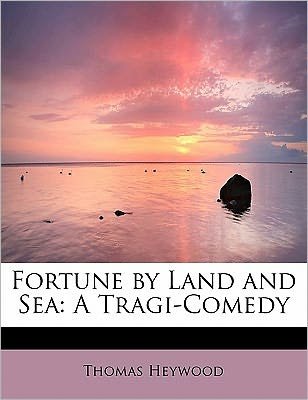 Fortune by Land and Sea: a Tragi-comedy - Thomas Heywood - Bücher - BiblioLife - 9781241675578 - 5. Mai 2011