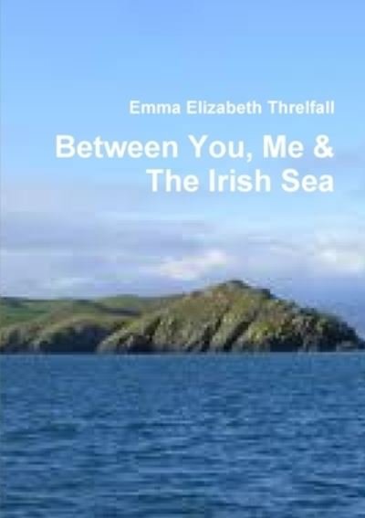 Emma Elizabeth Threlfall · Between You, Me & the Irish Sea (Book) (2012)