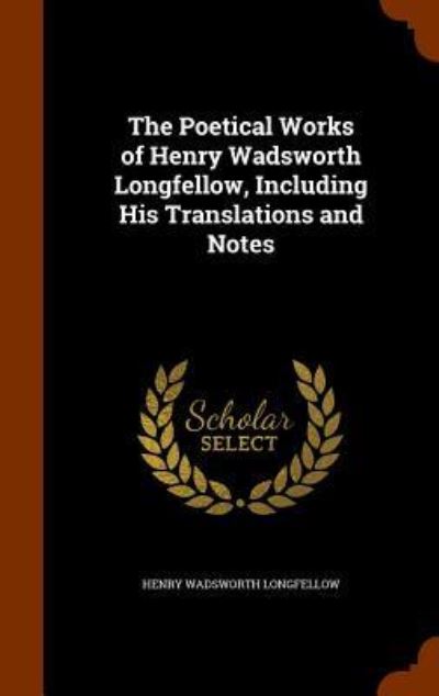 Cover for Henry Wadsworth Longfellow · The Poetical Works of Henry Wadsworth Longfellow, Including His Translations and Notes (Hardcover Book) (2015)