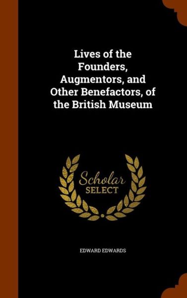 Cover for Edward Edwards · Lives of the Founders, Augmentors, and Other Benefactors, of the British Museum (Inbunden Bok) (2015)