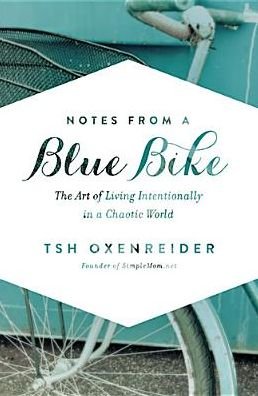 Cover for Tsh Oxenreider · Notes from a Blue Bike: The Art of Living Intentionally in a Chaotic World (Hardcover bog) (2014)