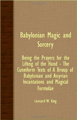 Babylonian Magic and Sorcery - Being the Prayers for the Lifting of the Hand - the Cuneiform Texts of a Broup of Babylonian and Assyrian Incantations - Leonard W. King - Books - King Press - 9781406753578 - May 17, 2007