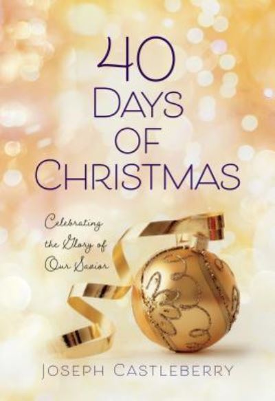 40 Days of Christmas: Celebrating the Glory of Our Savior - Joseph Castleberry - Books - BroadStreet Publishing - 9781424557578 - October 2, 2018