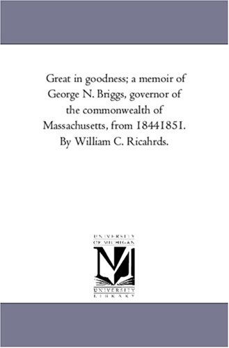 Cover for William C. Richards · Great in Goodness; a Memoir of George N. Briggs, Governor of the Commonwealth of Massachusetts, from 1844 to 1851 (Paperback Book) (2006)