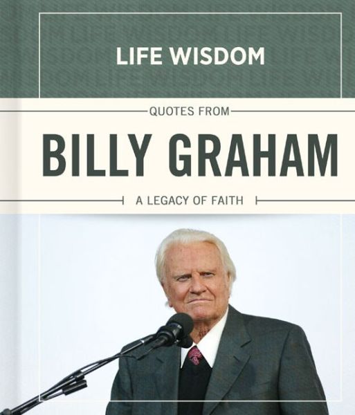 Cover for Billy Graham · Quotes from Billy Graham: A Legacy of Faith - Life Wisdom (Hardcover Book) (2013)