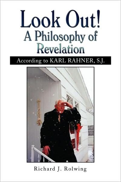 Look Out! a Philosophy of Revelation: According to Karl Rahner, S.j. - Richard J. Rolwing - Books - Xlibris - 9781441501578 - February 20, 2009