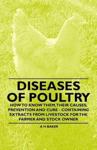 Diseases of Poultry - How to Know Them, Their Causes, Prevention and Cure - Containing Extracts from Livestock for the Farmer and Stock Owner - A H Baker - Books - Aristophanes Press - 9781446535578 - February 11, 2011