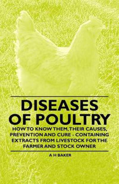 Cover for A H Baker · Diseases of Poultry - How to Know Them, Their Causes, Prevention and Cure - Containing Extracts from Livestock for the Farmer and Stock Owner (Taschenbuch) (2011)