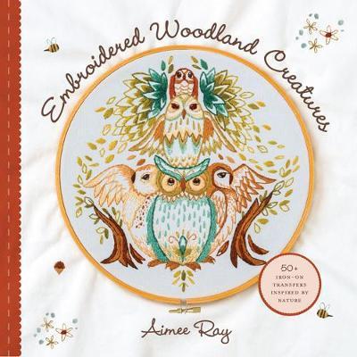 Cover for Aimee Ray · Embroidered Woodland Creatures: 50+ Iron-On Transfers Inspired by Nature (Pocketbok) (2018)