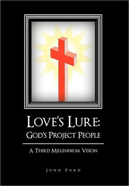Love's Lure: God's Project People: a Third Millennium Vision - John Ford - Livros - iUniverse - 9781462023578 - 26 de agosto de 2011