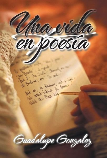 Una Vida en Poesia - Guadalupe Gonzalez - Bøker - Palibrio - 9781463381578 - 11. juli 2014