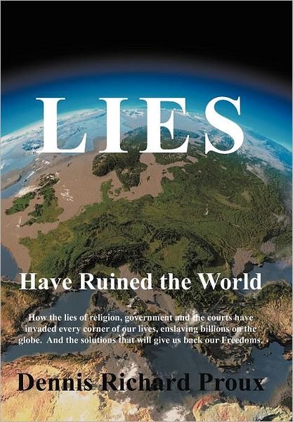 Lies Have Ruined the World - Dennis Richard Proux - Kirjat - iUniverse - 9781475922578 - keskiviikko 16. toukokuuta 2012