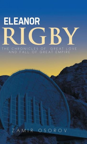 Eleanor Rigby: the Chronicles of Great Love and Fall of Great Empire - Zamir Osorov - Książki - Authorsolutions (Partridge Singapore) - 9781482823578 - 17 czerwca 2014