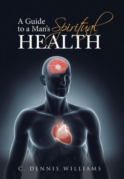Cover for C Dennis Williams · A Guide to a Man's Spiritual Health (Hardcover Book) (2015)