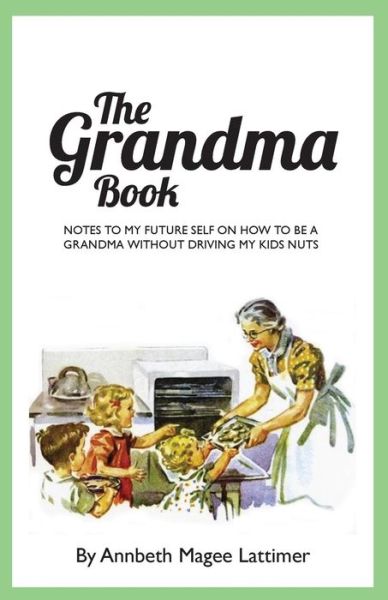 Cover for Annbeth Magee Lattimer · The Grandma Book: Notes to My Future Self on How to Be a Grandma Without Driving My Kids Nuts (Paperback Book) (2014)