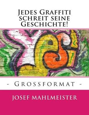 Jedes Graffiti Schreit Seine Geschichte!: - Grossformat - - Josef Mahlmeister - Books - Createspace - 9781501016578 - September 1, 2014