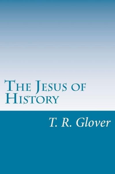 The Jesus of History - T R Glover - Książki - Createspace - 9781501045578 - 16 września 2014