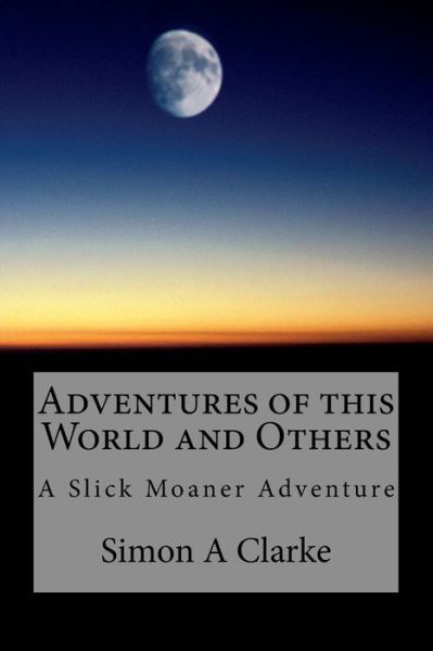 Cover for Mr Simon Amazing Clarke · Adventures of This World and Others: a Slick Moaner Adventure (Paperback Book) (2014)