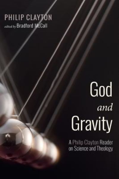 Cover for Philip Clayton · God and Gravity: A Philip Clayton Reader on Science and Theology (Hardcover Book) (2018)