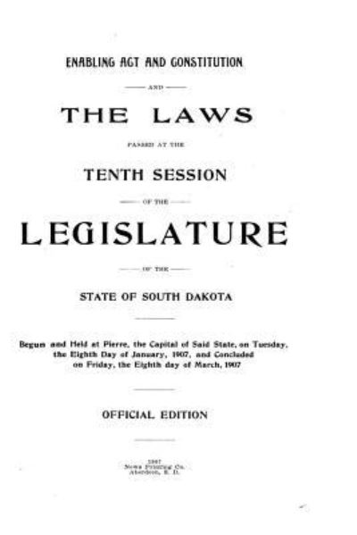 Enabling Act and Constitution and Laws Passed at the Tenth Session of the Legislature of the State of South Dakota - State of South Dakota - Książki - Createspace Independent Publishing Platf - 9781534939578 - 26 czerwca 2016