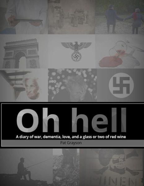 Oh hell A diary of war, dementia, love, and a glass or two of red wine. - Patrick Grayson - Książki - Createspace Independent Publishing Platf - 9781539132578 - 28 września 2016