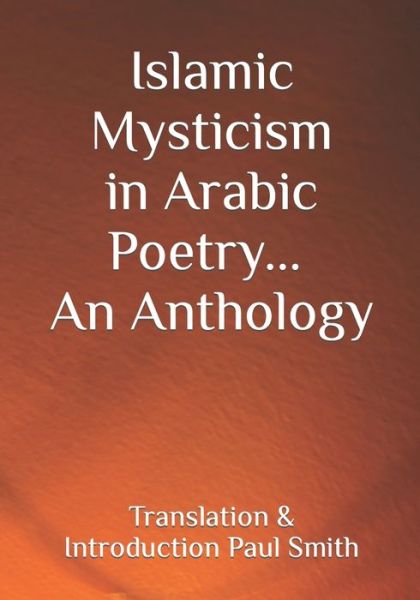 Islamic Mysticism in Arabic Poetry - An Anthology - Paul Smith - Libros - Createspace Independent Publishing Platf - 9781539992578 - 16 de noviembre de 2016