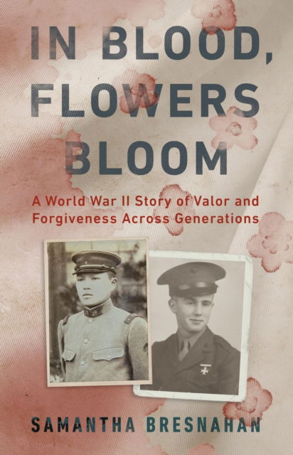 Cover for Samantha Bresnahan · In Blood, Flowers Bloom: A World War II Story of Valor and Forgiveness Across Generations (Hardcover Book) (2025)