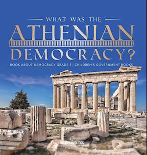 Cover for Universal Politics · What Was the Athenian Democracy? Book about Democracy Grade 5 Children's Government Books (Book) (2022)