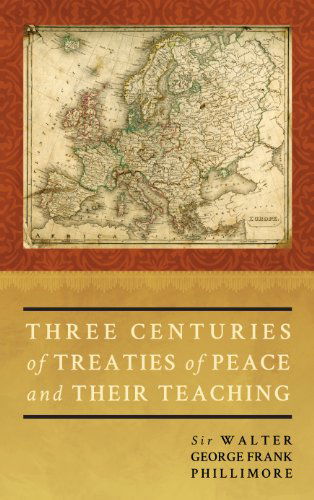 Cover for Phillimore, Walter G F Phillimo, Bar · Three Centuries of Treaties of Peace and Their Teaching (Hardcover Book) [Reprint edition] (2011)