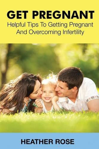 Cover for Heather Rose · Get Pregnant: Helpful Tips to Getting Pregnant and Overcoming Infertility (Taschenbuch) (2014)