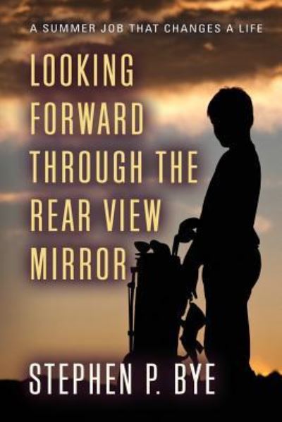 Cover for Stephen P Bye · Looking Forward Through the Rear View Mirror (Paperback Book) (2018)