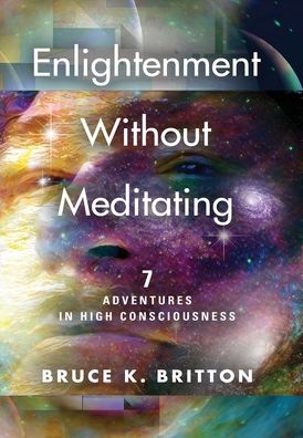 Cover for Bruce K Britton · Enlightenment Without Meditating: 7 Adventures in High Consciousness (Hardcover Book) (2021)