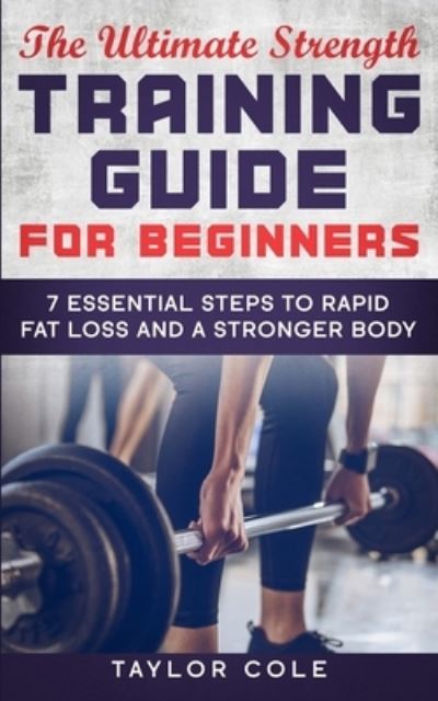 The Ultimate Strength Training Guide for Beginners - Taylor Cole - Książki - Independently Published - 9781660362578 - 14 stycznia 2020