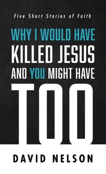 Cover for David Nelson · Why I Would Have Killed Jesus and You Might Have Too (Hardcover Book) (2021)