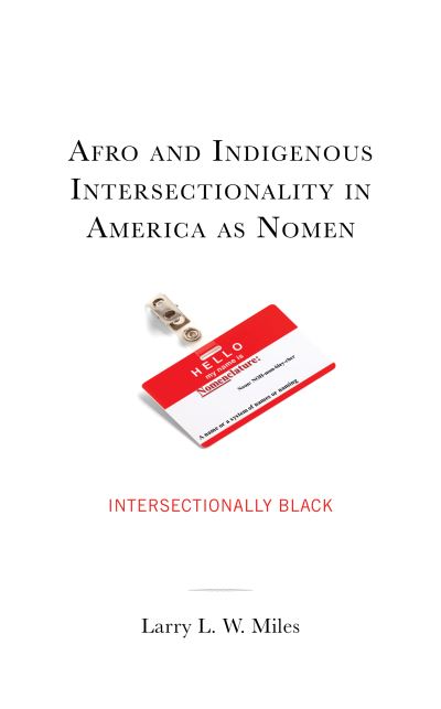 Cover for Miles, Larry L. W., Clark Atlanta University · Afro and Indigenous Intersectionality in America as Nomen: Intersectionally Black - The Black Atlantic Cultural Series: Revisioning Artistic, Historical, Literary, Psychological, and Sociological Perspectives (Hardcover Book) (2023)