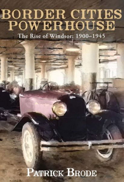 Border Cities Powerhouse: 1901-1945 - Patrick Brode - Böcker - Biblioasis - 9781771961578 - 20 juli 2017