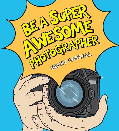 Cover for Henry Carroll · Be a Super Awesome Photographer (Gebundenes Buch) (2019)