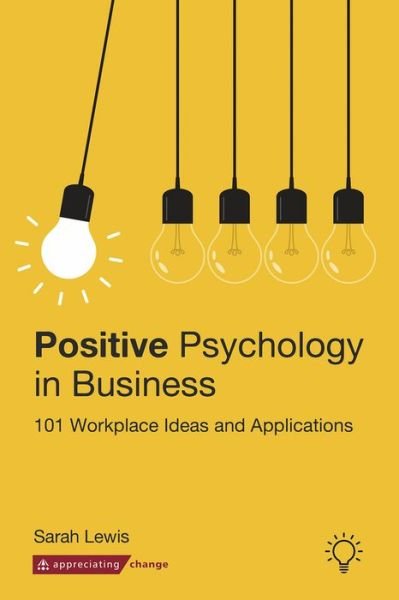 Positive Psychology in Business: 101 Workplace Ideas and Applications - Sarah Lewis - Books - Pavilion Publishing and Media Ltd - 9781912755578 - June 24, 2019