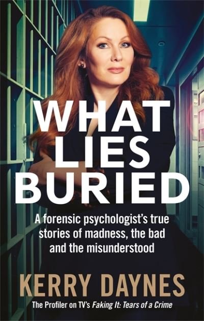 Cover for Kerry Daynes · What Lies Buried: A forensic psychologist's true stories of madness, the bad and the misunderstood (Paperback Book) (2021)