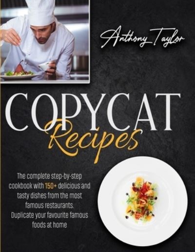 Cover for Anthony Taylor · Copycat Recipes: The Complete Step-By-Step Cookbook With 150 + Delicious And Tasty Dishes From The Most Famous Restaurants. Duplicate Your Favourite Famous Foods At Home. (Paperback Book) (2020)