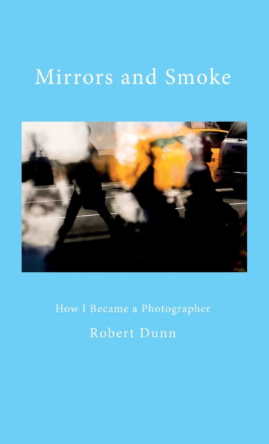 Cover for Dunn Robert Dunn · Mirrors and Smoke : How I Became a Photographer (Hardcover Book) (2023)