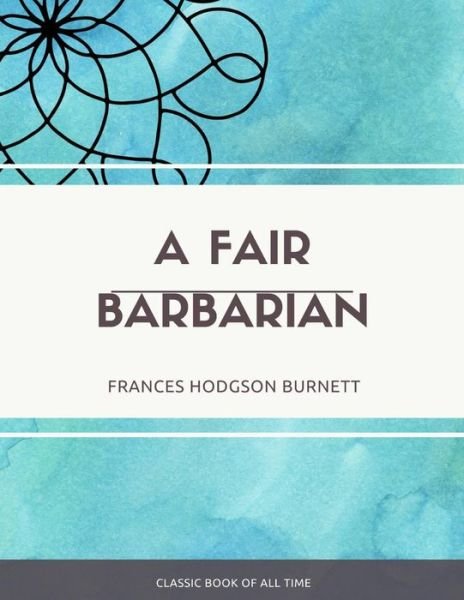 A Fair Barbarian - Frances Hodgson Burnett - Books - Createspace Independent Publishing Platf - 9781973848578 - July 27, 2017