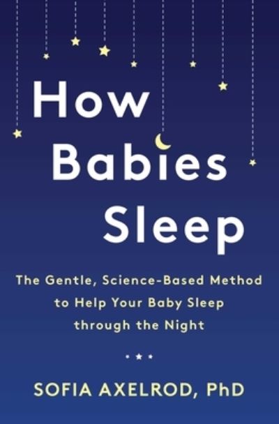 Cover for Sofia Axelrod · How Babies Sleep: The Gentle, Science-Based Method to Help Your Baby Sleep Through the Night (Paperback Book) (2020)