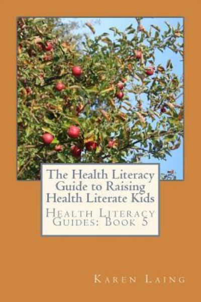The Health Literacy Guide to Raising Health Literate Kids - Karen Laing - Books - Createspace Independent Publishing Platf - 9781986424578 - March 10, 2018